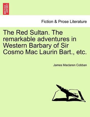 The Red Sultan. The remarkable adventures in Western Barbary of Sir Cosmo Mac Laurin Bart., etc.