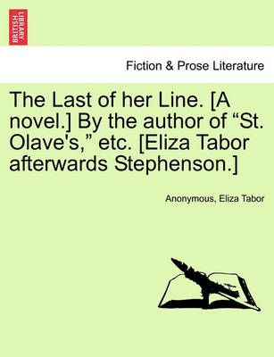 The Last of Her Line. [A Novel.] by the Author of "St. Olave's," Etc. [Eliza Tabor Afterwards Stephenson.]