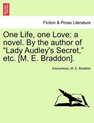 One Life, one Love: a novel. By the author of "Lady Audley's Secret," etc. [M. E. Braddon].