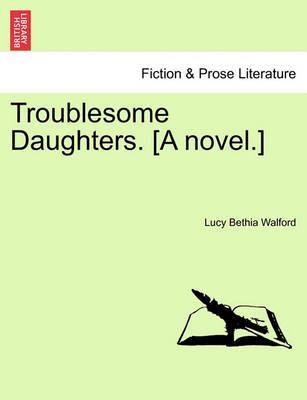 Troublesome Daughters. [a Novel.] By Lucy Bethia Walford 9781240901890