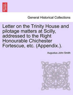Letter on the Trinity House and Pilotage Matters at Scilly, Addressed to the Right Honourable Chichester Fortescue, Etc. (Appendix.).
