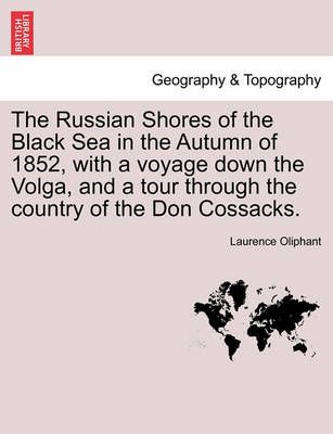 The Russian Shores of the Black Sea in the Autumn of 1852, with a Voyage Down the Volga, and a Tour Through the Country of the Don Cossacks. ...