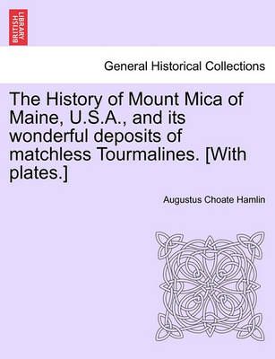 The History of Mount Mica of Maine, U.S.A., and its wonderful deposits of matchless Tourmalines. [With plates.]