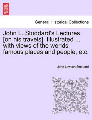 John L. Stoddard's Lectures [on his travels]. Illustrated ... with views of the worlds famous places and people, etc.