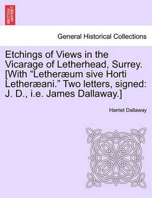 Etchings of Views in the Vicarage of Letherhead, Surrey. [With "Lether Um Sive Horti Lether Ani." Two Letters, Signed