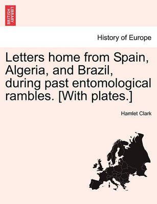Letters home from Spain, Algeria, and Brazil, during past entomological rambles. [With plates.]