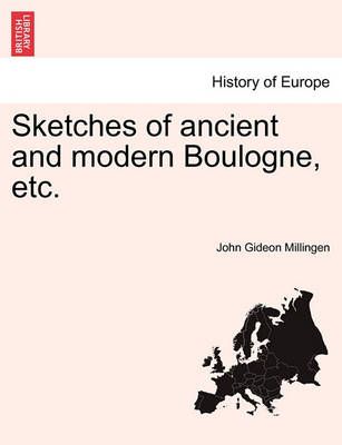 Sketches of Ancient and Modern Boulogne, Etc. By John Gideon Millingen