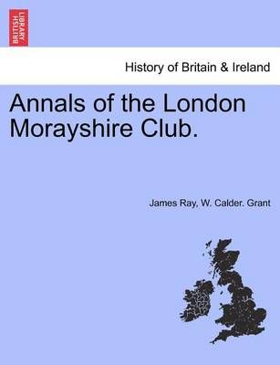 Annals of the London Morayshire Club. By James Ray 9781240922857