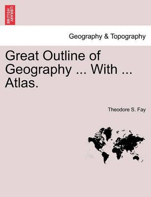 Great Outline of Geography ... with ... Atlas. By Theodore S Fay