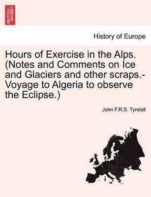 Hours of Exercise in the Alps. (Notes and Comments on Ice and Glaciers and other scraps.-Voyage to Algeria to observe the Eclipse.)