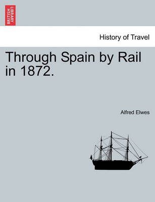 Through Spain by Rail in 1872. By Alfred Elwes 9781240930371