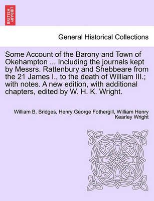 Some Account of the Barony and Town of Okehampton ... Including the journals kept by Messrs. Rattenbury and Shebbeare from the 21 James I., to ...