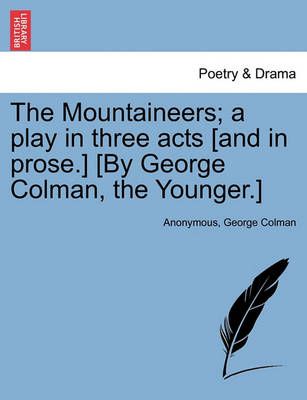 The Mountaineers; A Play in Three Acts [And in Prose.] [By George Colman, the Younger.]