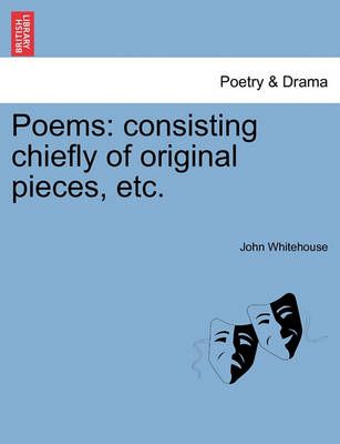 Poems: consisting chiefly of original pieces, etc. By Whitehouse, John