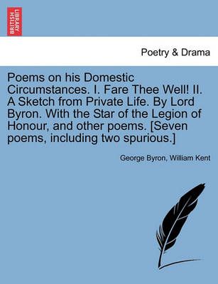 Poems on his Domestic Circumstances. I. Fare Thee Well! II. A Sketch from Private Life. By Lord Byron. With the Star of the Legion of Honour, ...
