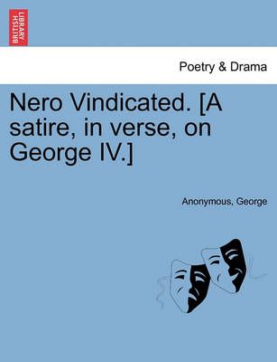 Nero Vindicated. [A Satire, in Verse, on George IV.] By Anonymous