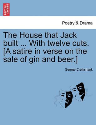 The House That Jack Built ... with Twelve Cuts. [A Satire in Verse on the Sale of Gin and Beer.]