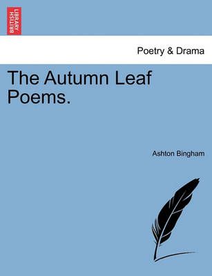 The Autumn Leaf Poems. By Ashton Bingham 9781241043032 (Paperback)