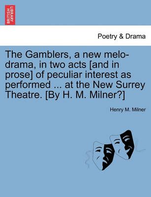 The Gamblers, a New Melo-Drama, in Two Acts [And in Prose] of Peculiar Interest as Performed ... at the New Surrey Theatre. [By H. M. Milner?]
