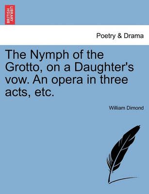 The Nymph of the Grotto, on a Daughter's Vow. an Opera in Three Acts, Etc.