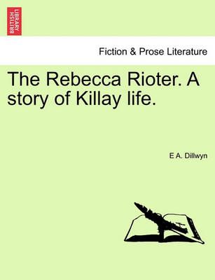 The Rebecca Rioter. a Story of Killay Life. By E A Dillwyn (Paperback)