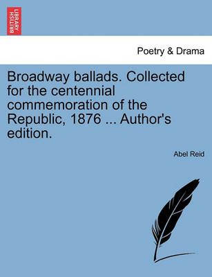 Broadway Ballads. Collected for the Centennial Commemoration of the Republic, 1876 ... Author's Edition.