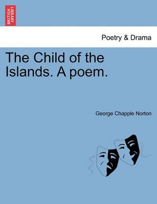 The Child of the Islands. a Poem. By George Chapple Norton (Paperback)