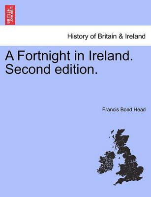 A Fortnight in Ireland. Second Edition. By Francis Bond Head