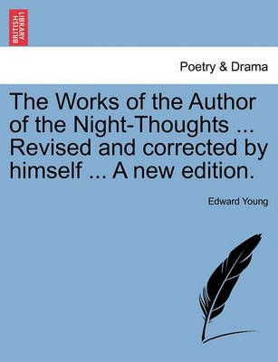 The Works of the Author of the Night-Thoughts ... Revised and Corrected by Himself ... a New Edition.