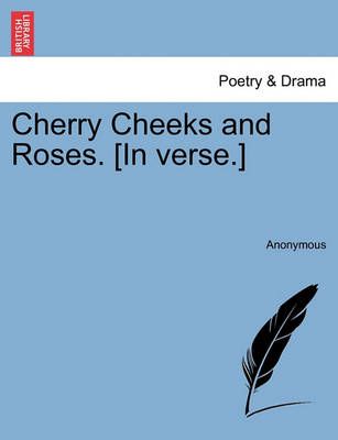 Cherry Cheeks and Roses. [in Verse.] By Anonymous 9781241131036