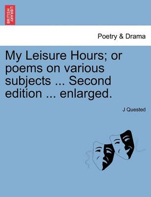My Leisure Hours; or poems on various subjects ... Second edition ... enlarged.