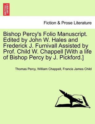Bishop Percy's Folio Manuscript. Edited by John W. Hales and Frederick J. Furnivall Assisted by Prof. Child W. Chappell [With a Life of Bishop ...