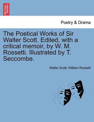 The Poetical Works of Sir Walter Scott. Edited, With a Critical Memoir, by W. M. Rossetti. Illustrated by T. Seccombe.