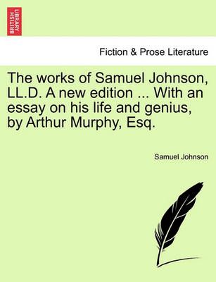 The Works of Samuel Johnson, LL.D. a New Edition ... with an Essay on His Life and Genius, by Arthur Murphy, Esq.
