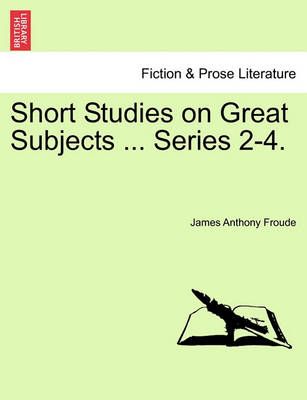 Short Studies on Great Subjects ... Series 2-4. 9781241159696