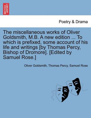 The Miscellaneous Works of Oliver Goldsmith, M.B. a New Edition ... to Which Is Prefixed, Some Account of His Life and Writings [By Thomas ...