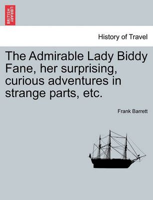 The Admirable Lady Biddy Fane, Her Surprising, Curious Adventures in Strange Parts, Etc.