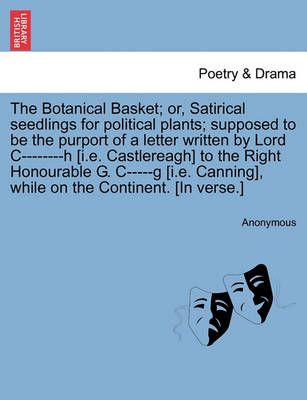 The Botanical Basket; Or, Satirical Seedlings for Political Plants; Supposed to Be the Purport of a Letter Written by Lord C--------H [i.E. ...