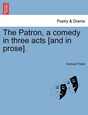The Patron, a Comedy in Three Acts [And in Prose]. By Samuel Foote