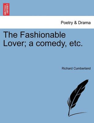 The Fashionable Lover; A Comedy, Etc. By Richard Cumberland