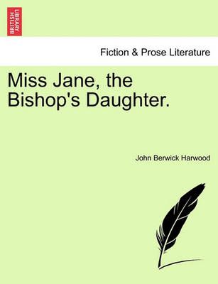Miss Jane, the Bishop's Daughter. By John Berwick Harwood (Paperback)