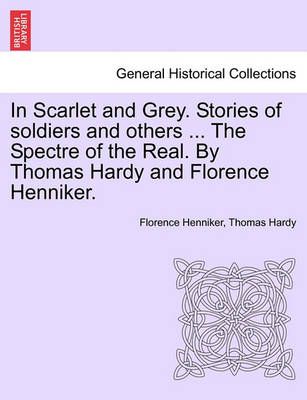 In Scarlet and Grey. Stories of Soldiers and Others ... the Spectre of the Real. by Thomas Hardy and Florence Henniker.