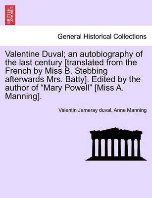 Valentine Duval; An Autobiography of the Last Century [Translated from the French by Miss B. Stebbing Afterwards Mrs. Batty]. Edited by the ...