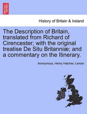 The Description of Britain, Translated from Richard of Cirencester; With the Original Treatise de Situ Britanni; And a Commentary on the Itinerary.