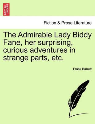 The Admirable Lady Biddy Fane, Her Surprising, Curious Adventures in Strange Parts, Etc.