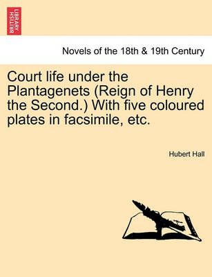 Court Life Under the Plantagenets (Reign of Henry the Second.) with Five Coloured Plates in Facsimile, Etc.