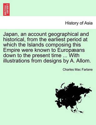 Japan, an Account Geographical and Historical, from the Earliest Period at Which the Islands Composing This Empire Were Known to Europaeans Down ...