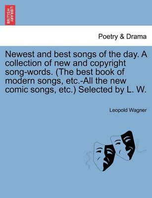 Newest and Best Songs of the Day. a Collection of New and Copyright Song-Words. (the Best Book of Modern Songs, Etc.-All the New Comic Songs, ...