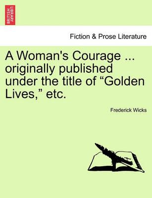 A Woman's Courage ... Originally Published Under the Title of "Golden Lives," Etc.