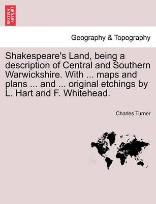 Shakespeare's Land, Being a Description of Central and Southern Warwickshire. with ... Maps and Plans ... and ... Original Etchings by L. Hart ...